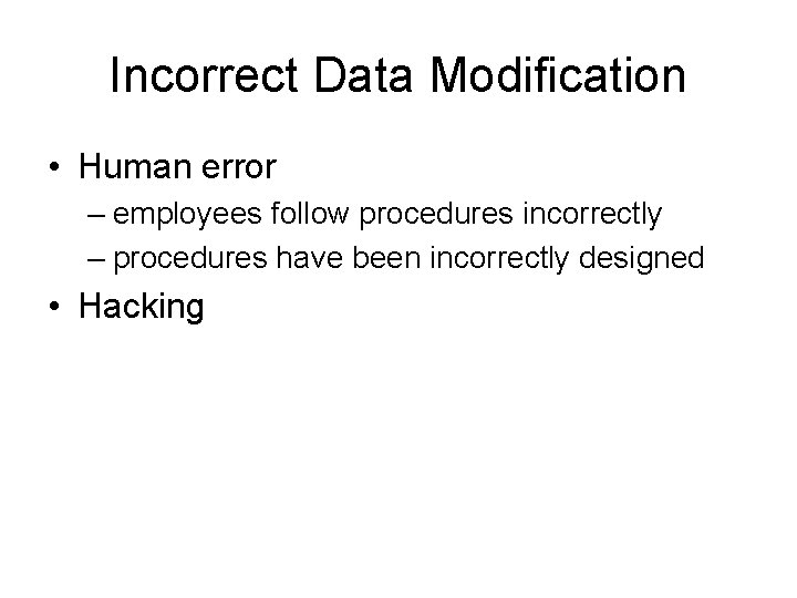 Incorrect Data Modification • Human error – employees follow procedures incorrectly – procedures have