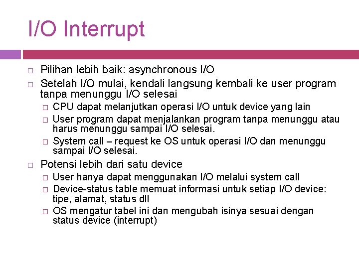 I/O Interrupt Pilihan lebih baik: asynchronous I/O Setelah I/O mulai, kendali langsung kembali ke