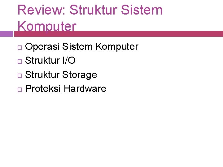 Review: Struktur Sistem Komputer Operasi Sistem Komputer Struktur I/O Struktur Storage Proteksi Hardware 