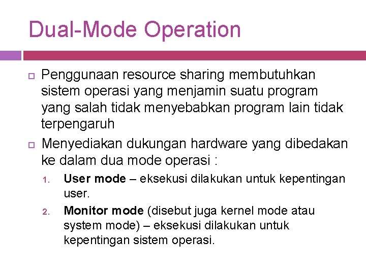 Dual-Mode Operation Penggunaan resource sharing membutuhkan sistem operasi yang menjamin suatu program yang salah