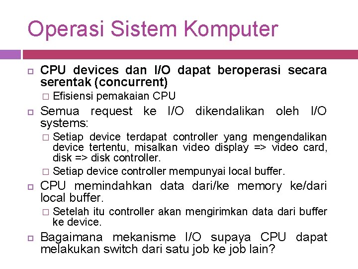 Operasi Sistem Komputer CPU devices dan I/O dapat beroperasi secara serentak (concurrent) � Efisiensi