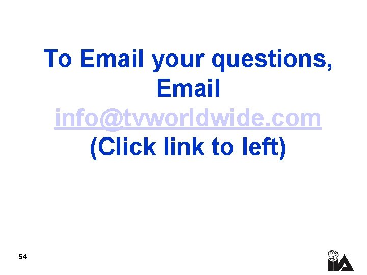 To Email your questions, Email info@tvworldwide. com (Click link to left) 54 