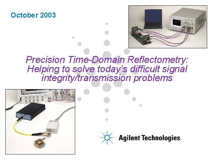 October 2003 Precision Time-Domain Reflectometry: Helping to solve today’s difficult signal integrity/transmission problems 