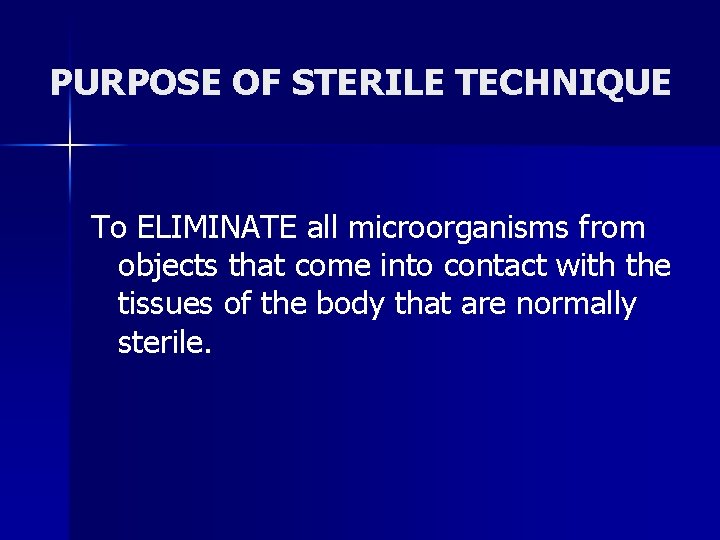 PURPOSE OF STERILE TECHNIQUE To ELIMINATE all microorganisms from objects that come into contact