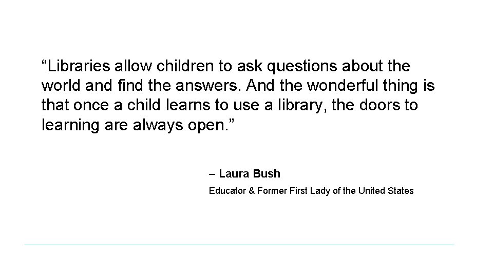 “Libraries allow children to ask questions about the world and find the answers. And