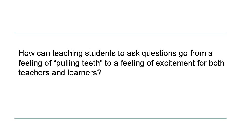 How can teaching students to ask questions go from a feeling of “pulling teeth”
