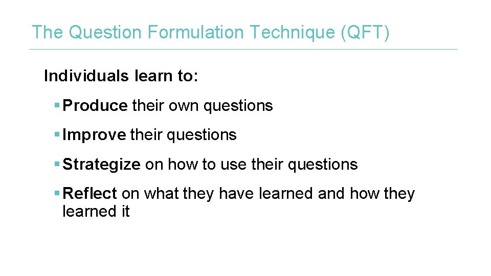 The Question Formulation Technique (QFT) Individuals learn to: § Produce their own questions §