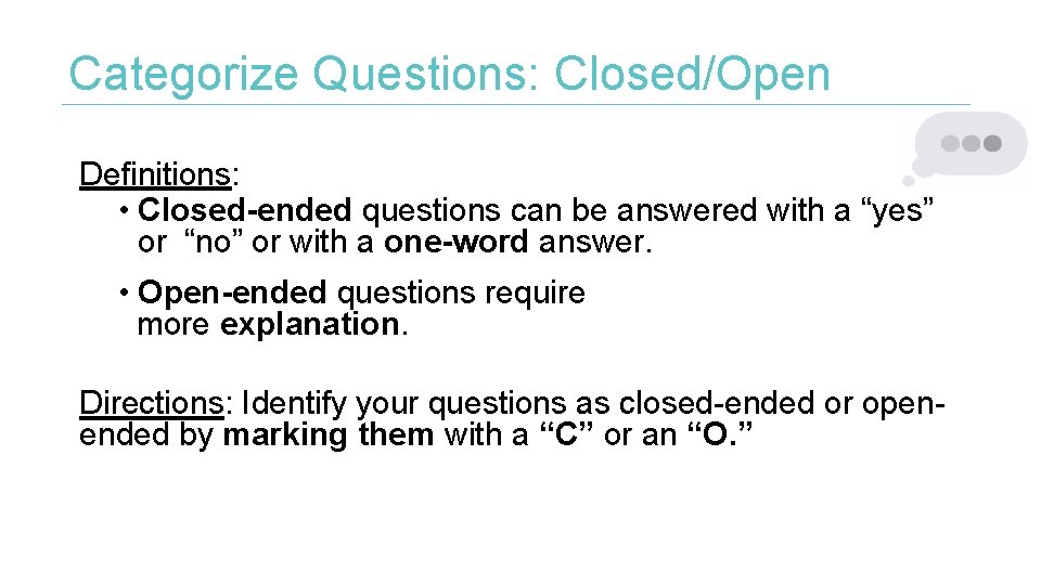Categorize Questions: Closed/Open Definitions: • Closed-ended questions can be answered with a “yes” or