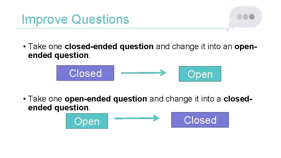 Improve Questions • Take one closed-ended question and change it into an openended question.