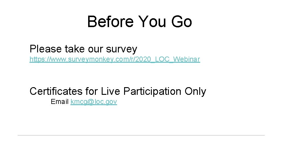 Before You Go Please take our survey https: //www. surveymonkey. com/r/2020_LOC_Webinar Certificates for Live
