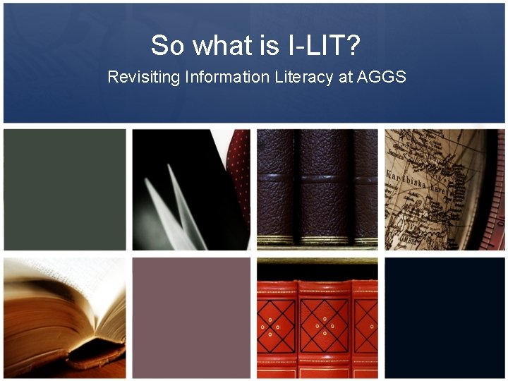 So what is I-LIT? Revisiting Information Literacy at AGGS 