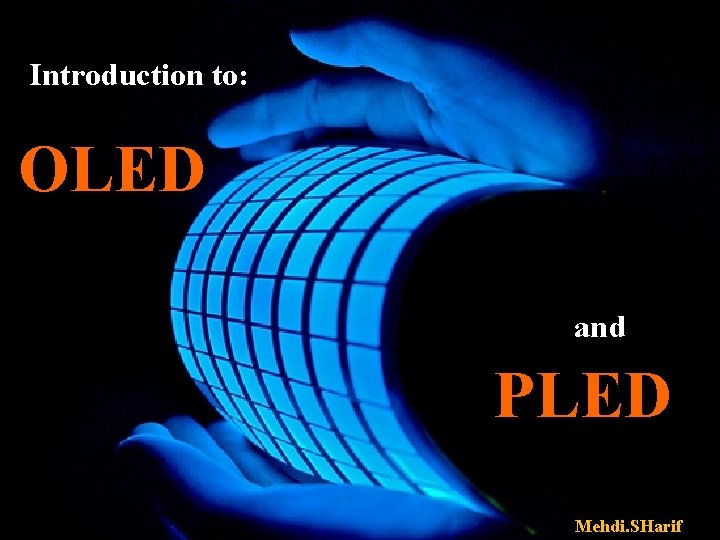 Introduction to: OLED and PLED Mehdi. SHarif 
