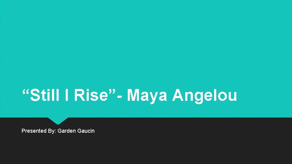 “Still I Rise”- Maya Angelou Presented By: Garden Gaucin 