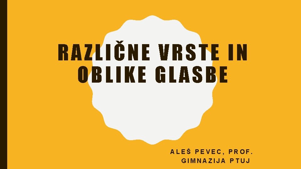 RAZLIČNE VRSTE IN OBLIKE GLASBE ALEŠ PEVEC, PROF. GIMNAZIJA PTUJ 