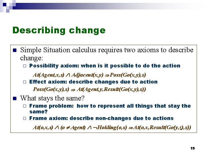 Describing change n Simple Situation calculus requires two axioms to describe change: ¨ Possibility Describing change n Simple Situation calculus requires two axioms to describe change: ¨ Possibility