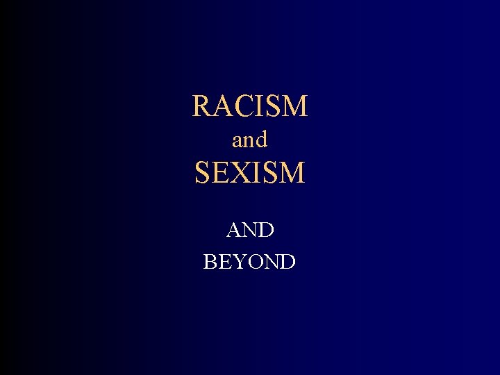 RACISM and SEXISM AND BEYOND 