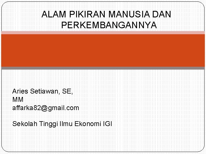 ALAM PIKIRAN MANUSIA DAN PERKEMBANGANNYA Aries Setiawan, SE, MM affarka 82@gmail. com Sekolah Tinggi