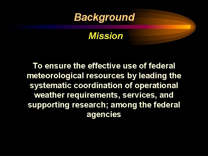 Background Mission To ensure the effective use of federal meteorological resources by leading the