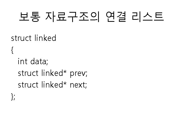 보통 자료구조의 연결 리스트 struct linked { int data; struct linked* prev; struct linked*