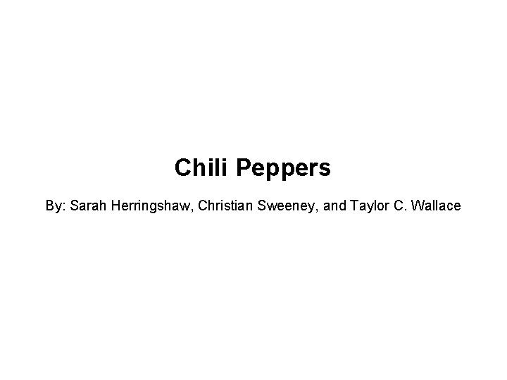 Chili Peppers By: Sarah Herringshaw, Christian Sweeney, and Taylor C. Wallace 