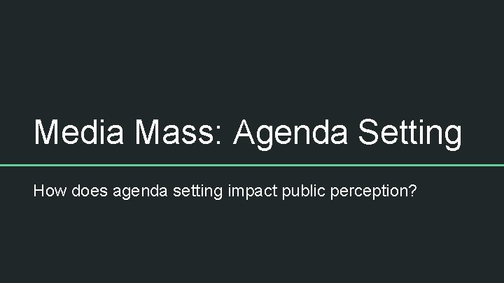 Media Mass: Agenda Setting How does agenda setting impact public perception? 