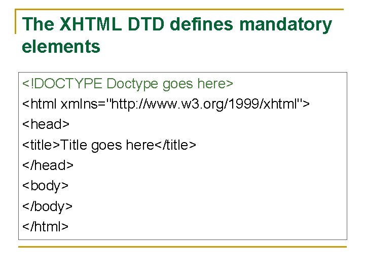 The XHTML DTD defines mandatory elements <!DOCTYPE Doctype goes here> <html xmlns="http: //www. w