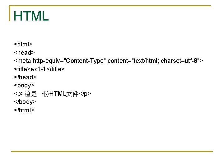 HTML <html> <head> <meta http-equiv="Content-Type" content="text/html; charset=utf-8"> <title>ex 1 -1</title> </head> <body> <p>這是一份HTML文件</p> </body>