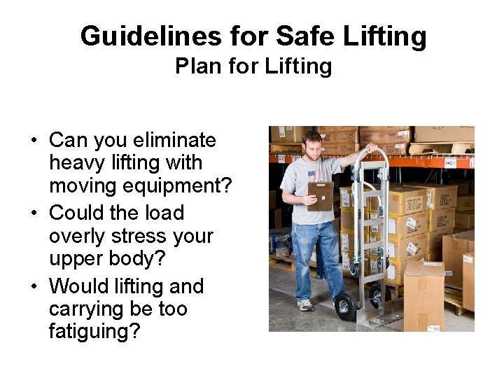 Guidelines for Safe Lifting Plan for Lifting • Can you eliminate heavy lifting with