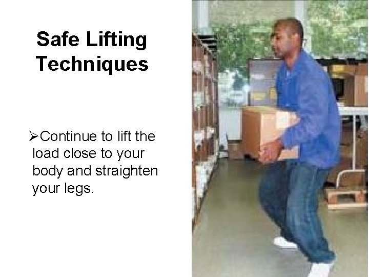 Safe Lifting Techniques ØContinue to lift the load close to your body and straighten