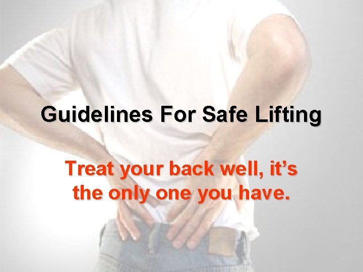 Guidelines For Safe Lifting Treat your back well, it’s the only one you have.