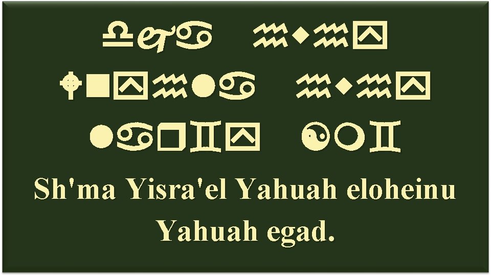  W l l [ Sh'ma Yisra'el Yahuah eloheinu Yahuah egad. 