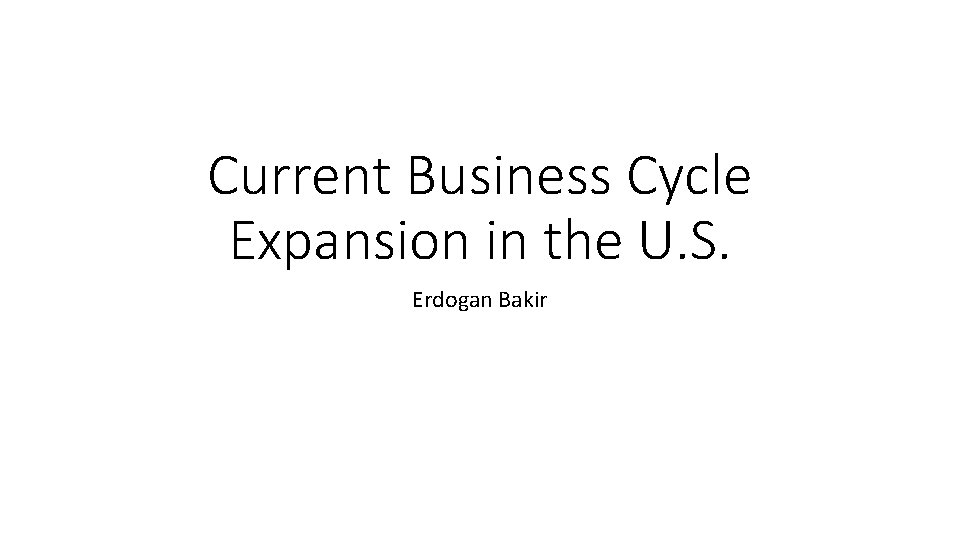 Current Business Cycle Expansion in the U. S. Erdogan Bakir 