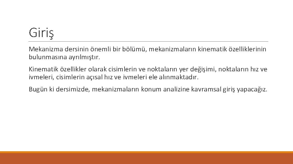 Giriş Mekanizma dersinin önemli bir bölümü, mekanizmaların kinematik özelliklerinin bulunmasına ayrılmıştır. Kinematik özellikler olarak