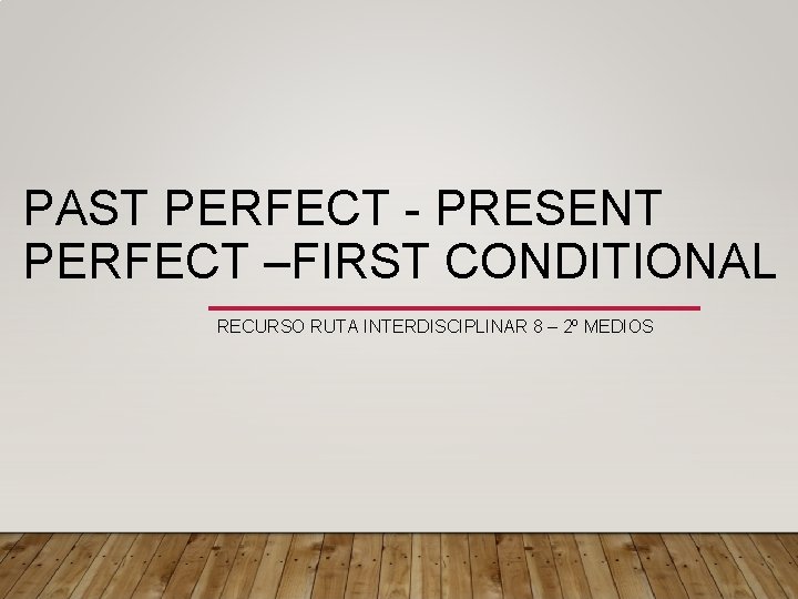 PAST PERFECT - PRESENT PERFECT –FIRST CONDITIONAL RECURSO RUTA INTERDISCIPLINAR 8 – 2º MEDIOS