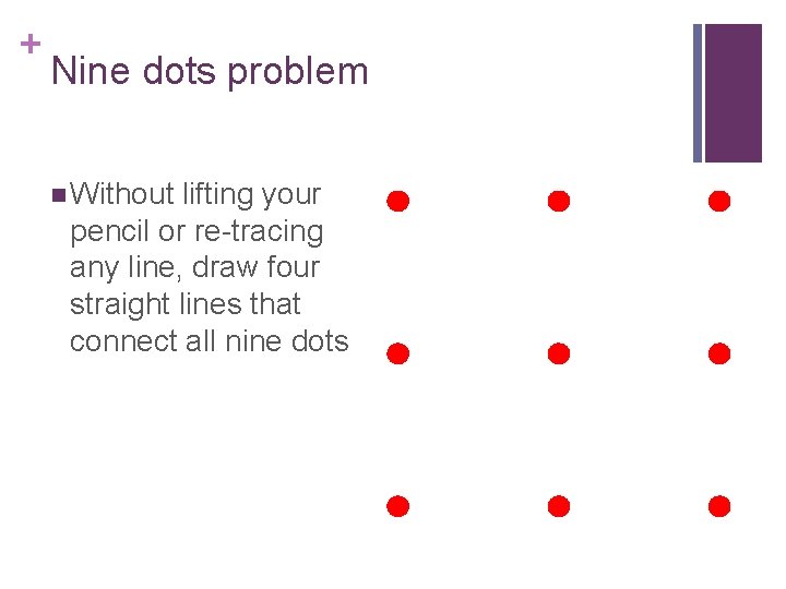 + Nine dots problem n Without lifting your pencil or re-tracing any line, draw
