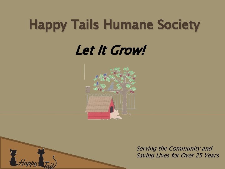 Happy Tails Humane Society Let It Grow! Serving the Community and Saving Lives for