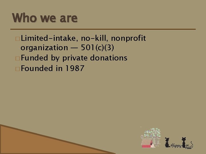 Who we are � Limited-intake, no-kill, nonprofit organization — 501(c)(3) � Funded by private