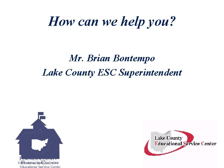 How can we help you? Mr. Brian Bontempo Lake County ESC Superintendent 