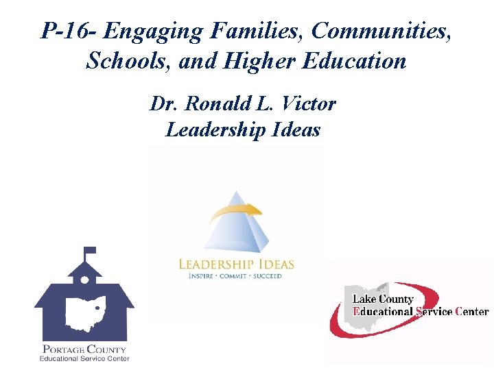 P-16 - Engaging Families, Communities, Schools, and Higher Education Dr. Ronald L. Victor Leadership
