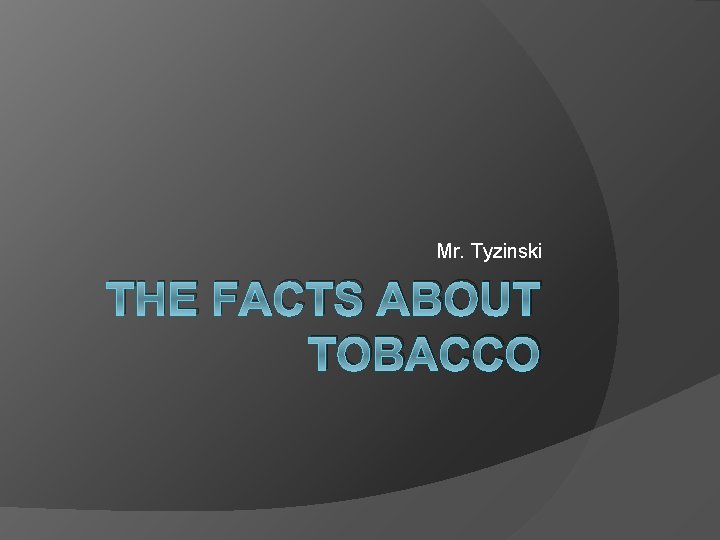 Mr. Tyzinski THE FACTS ABOUT TOBACCO 