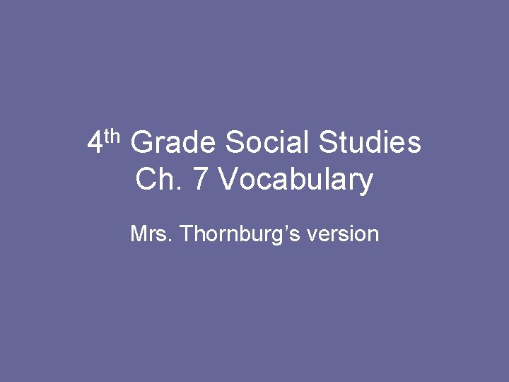 4 th Grade Social Studies Ch. 7 Vocabulary Mrs. Thornburg’s version 