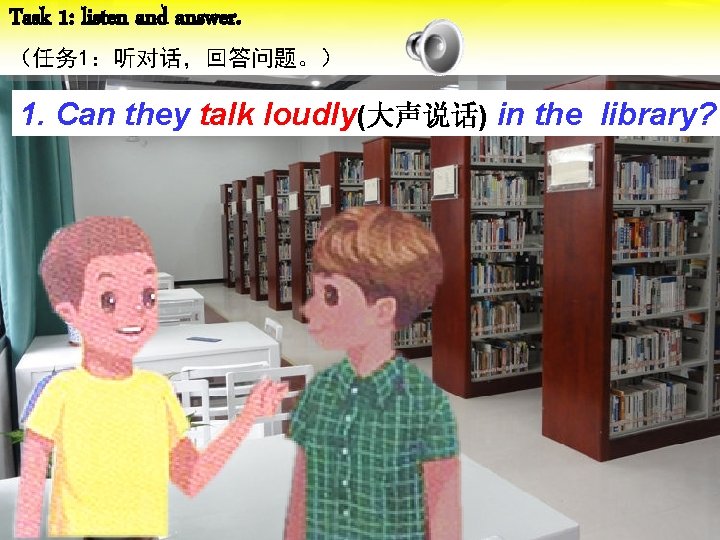 Task 1: listen and answer. （任务 1：听对话，回答问题。） 1. Can they talk loudly(大声说话) in the