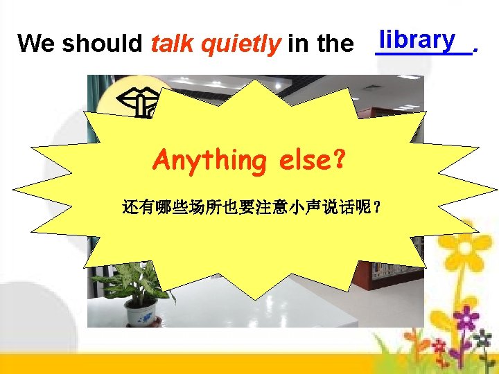 We should talk quietly in the library. Anything else？ 还有哪些场所也要注意小声说话呢？ 