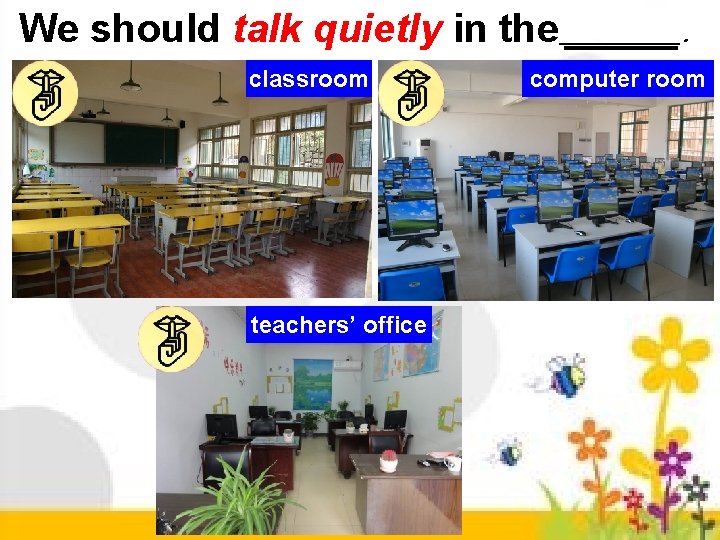 We should talk quietly in the classroom teachers’ office . computer room 