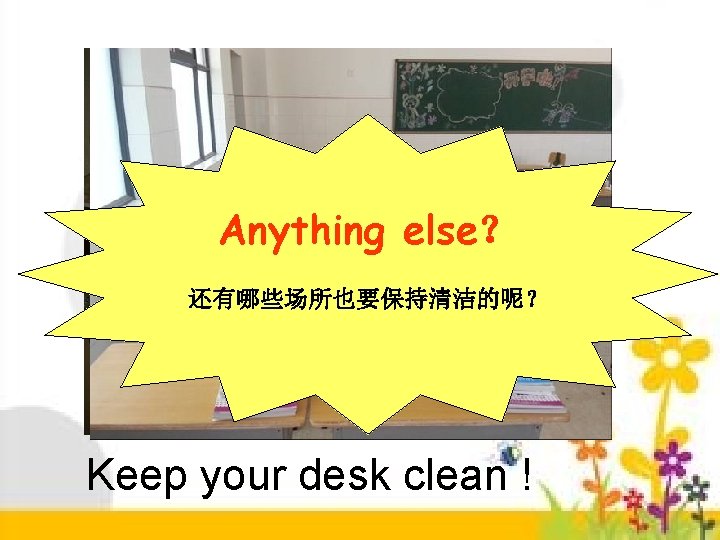 Anything else？ 还有哪些场所也要保持清洁的呢？ Keep your desk clean ! 