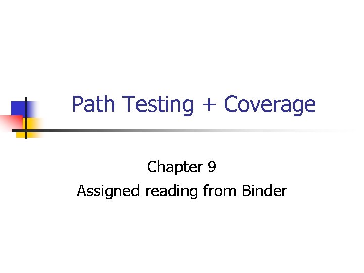 Path Testing + Coverage Chapter 9 Assigned reading from Binder 