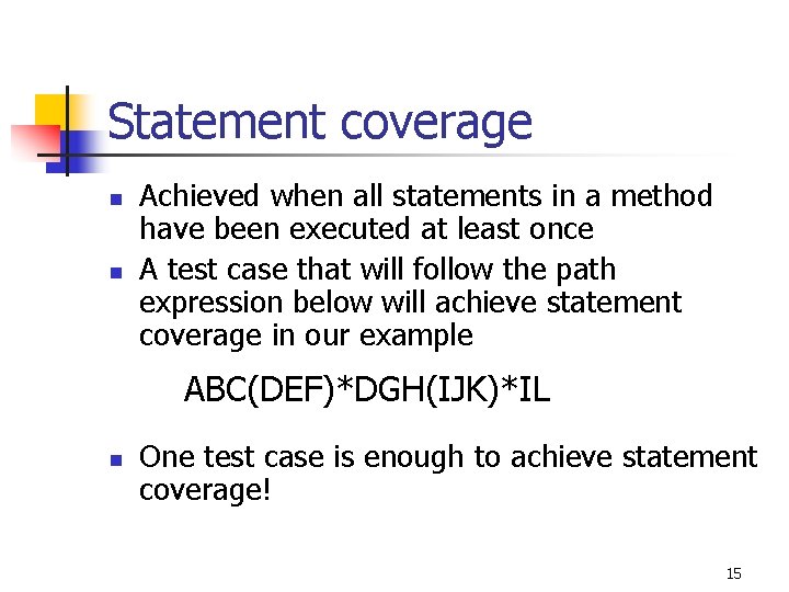 Statement coverage n n Achieved when all statements in a method have been executed