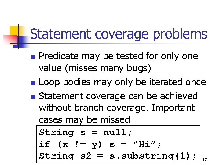 Statement coverage problems n n n Predicate may be tested for only one value