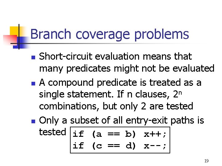 Branch coverage problems n n n Short-circuit evaluation means that many predicates might not