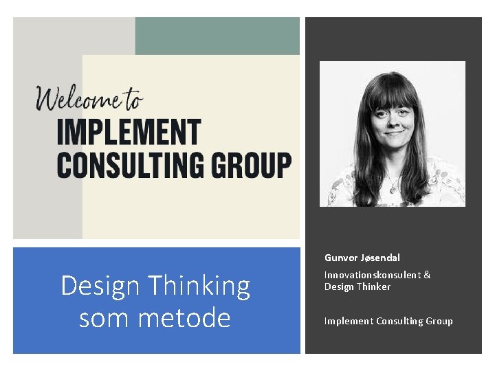 Gunvor Jøsendal Design Thinking som metode Innovationskonsulent & Design Thinker Implement Consulting Group 